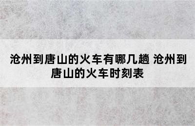 沧州到唐山的火车有哪几趟 沧州到唐山的火车时刻表